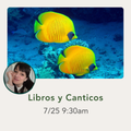 A digital cover-style graphic with a photo of two bright yellow tropical fish swimming over a blue coral reef, plus a small circular portrait of a woman and the text 'Libros y Canticos' and '7/18 9:30am' on a light beige background.